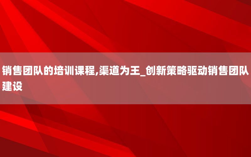 销售团队的培训课程,渠道为王_创新策