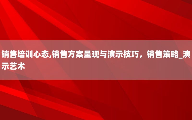 销售培训心态,销售方案呈现与演示技巧