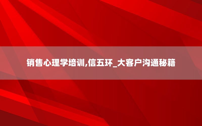 销售心理学培训,信五环_大客户沟通秘