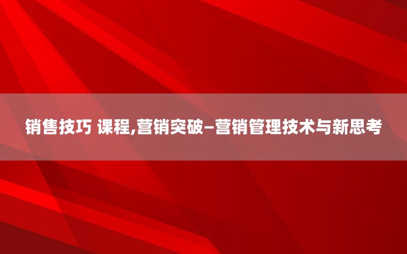 销售技巧 课程,营销突破—营销管理技