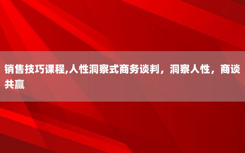 销售技巧课程,人性洞察式商务谈判，洞