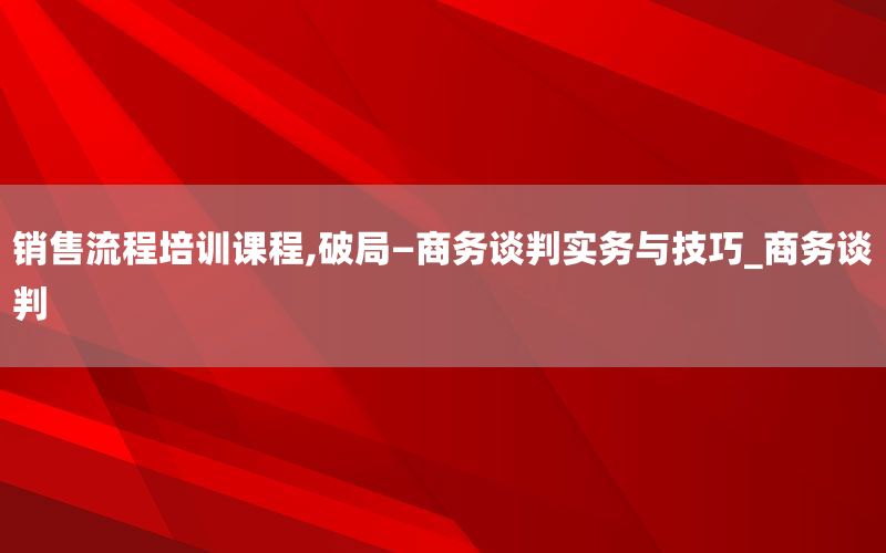 销售流程培训课程,破局—商务谈判实务