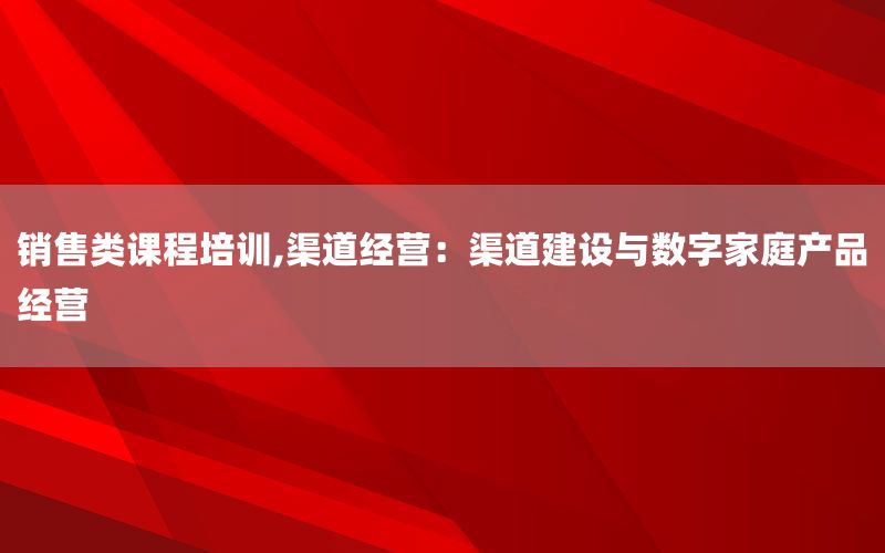 销售类课程培训,渠道经营：渠道建设与数字