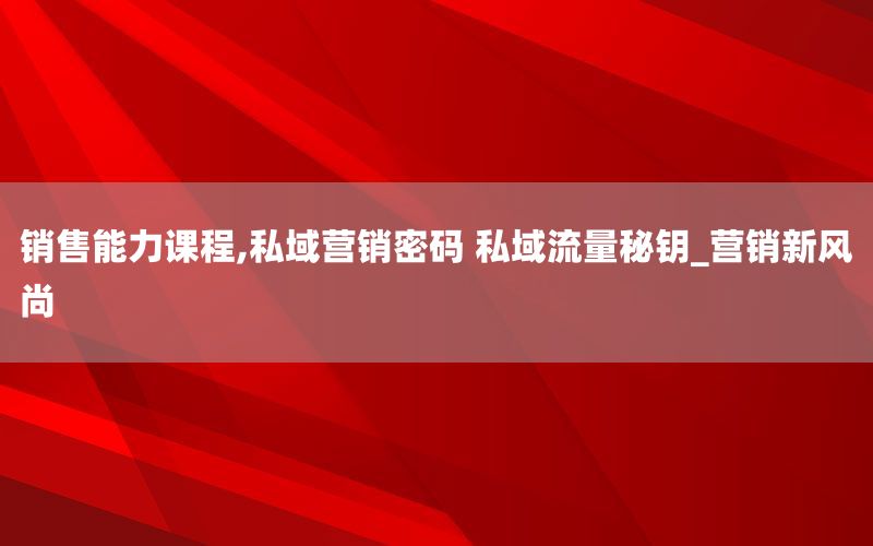 销售能力课程,私域营销密码 私域流量