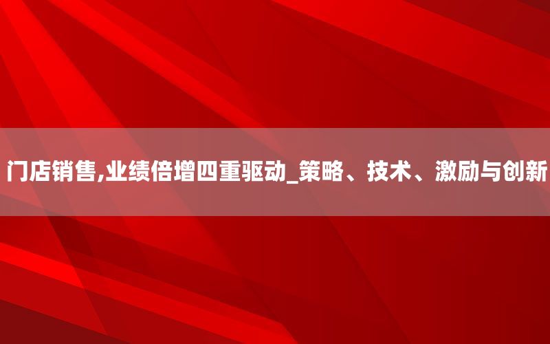门店销售,业绩倍增四重驱动_策略、技