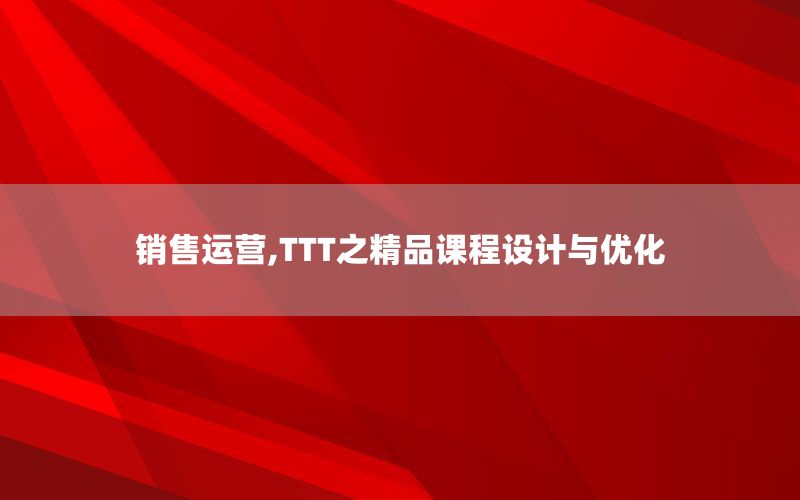 销售运营,TTT之精品课程设计与优化