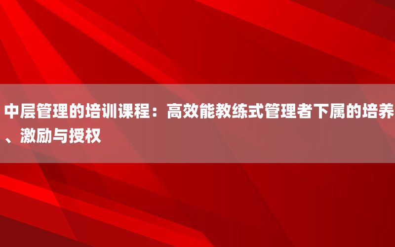 中层管理的培训课程：高效能教练式管理