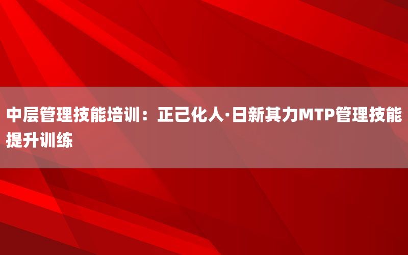中层管理技能培训：正己化人·日新其力