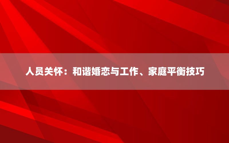 人员关怀：和谐婚恋与工作、家庭平衡技