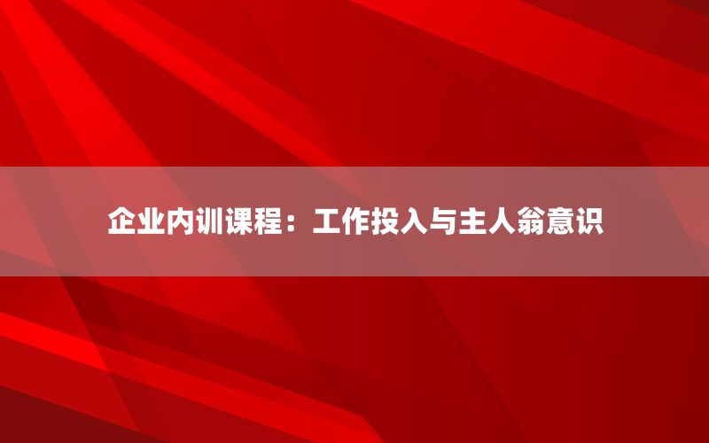企业内训课程：工作投入与主人翁意识