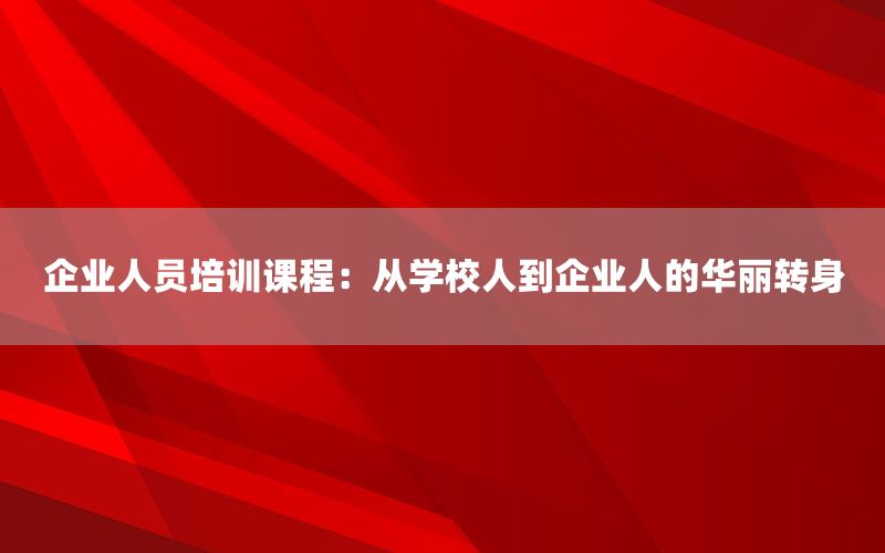 企业人员培训课程：从学校人到企业人的