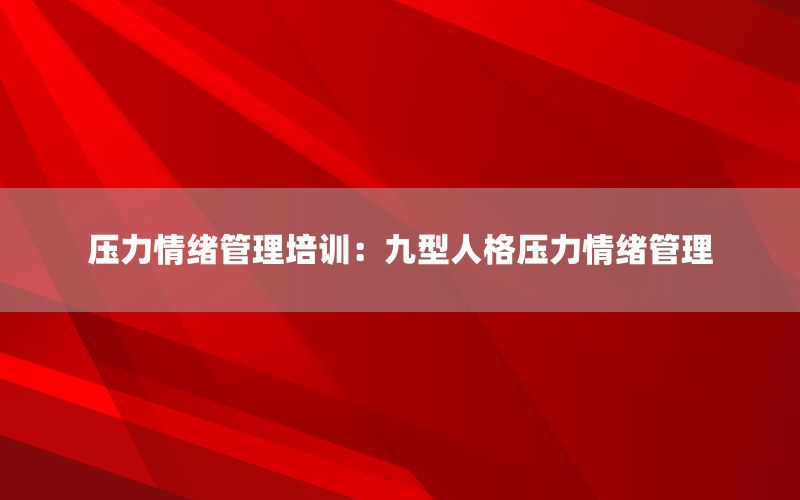 压力情绪管理培训：九型人格压力情绪管理