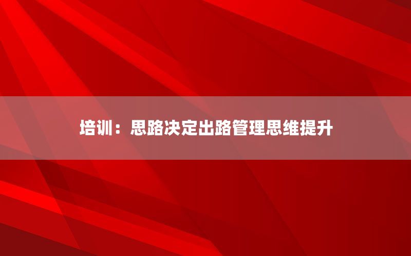 培训：思路决定出路管理思维提升