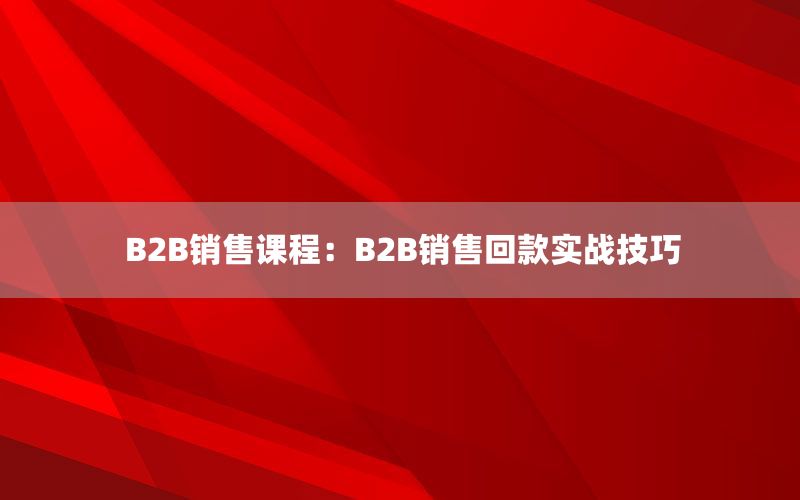 B2B销售课程：B2B销售回款实战技