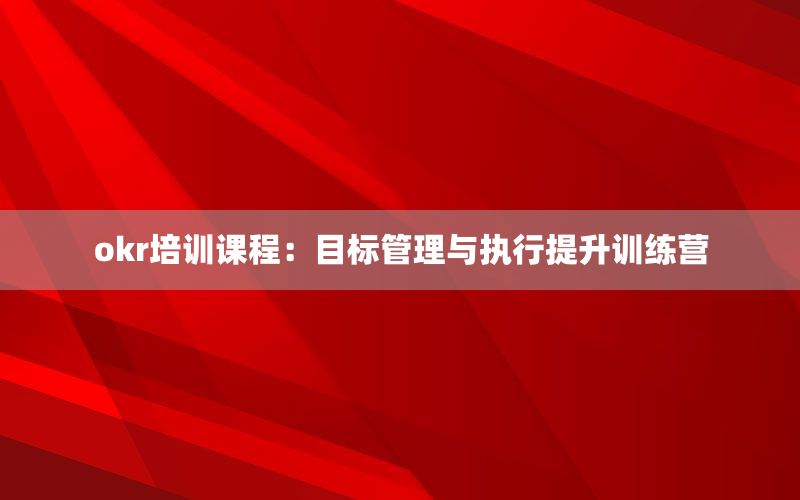 okr培训课程：目标管理与执行提升训练营