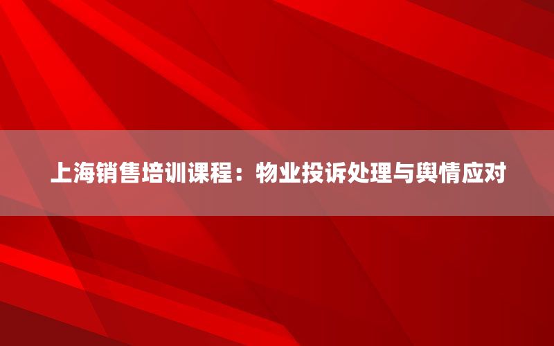 上海销售培训课程：物业投诉处理与舆情