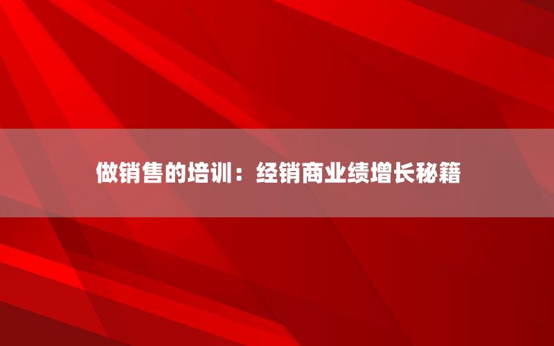 做销售的培训：经销商业绩增长秘籍