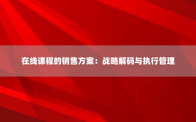 在线课程的销售方案：战略解码与执行管