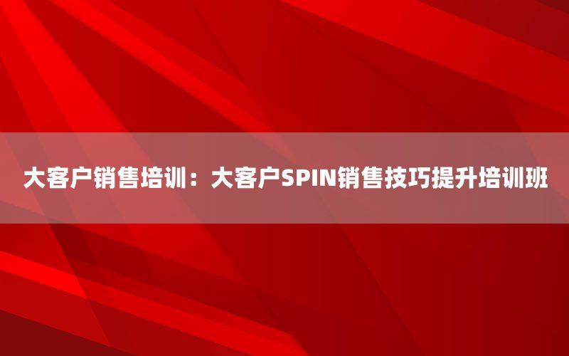 大客户销售培训：大客户SPIN销售技巧提