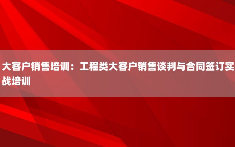 大客户销售培训：工程类大客户销售谈判与合