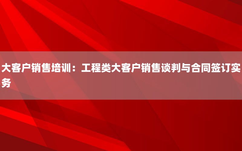 大客户销售培训：工程类大客户销售谈判与合