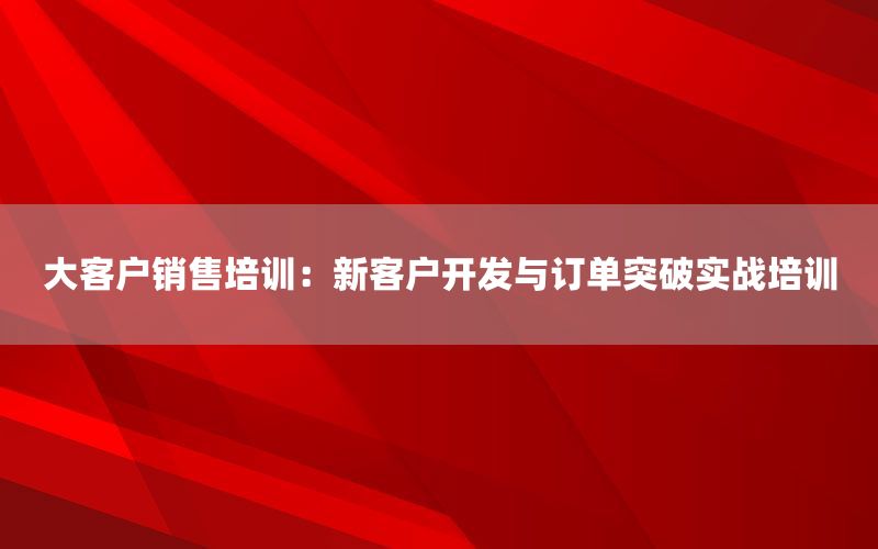 大客户销售培训：新客户开发与订单突破