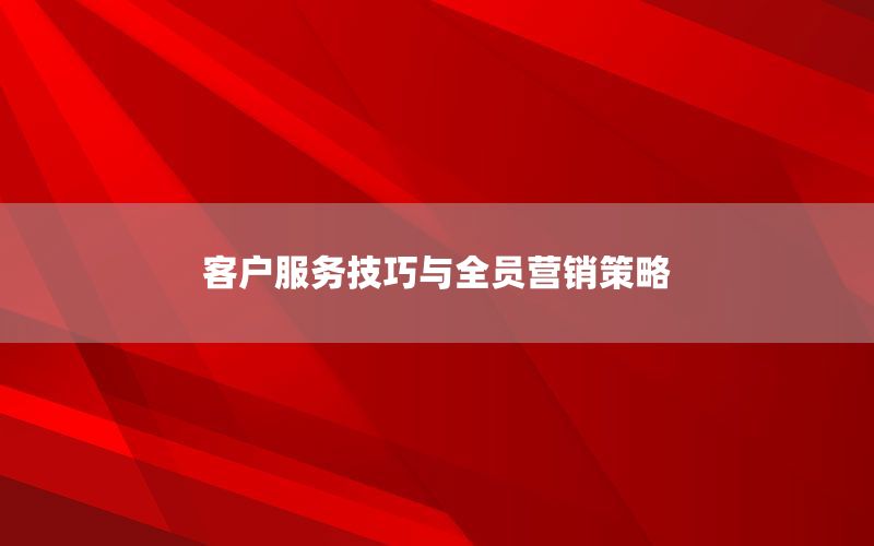 客户服务技巧与全员营销策略