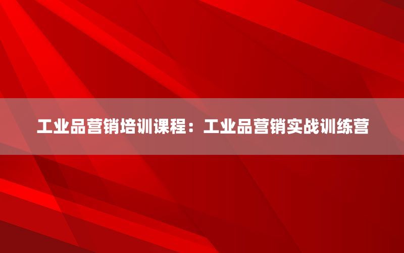 工业品营销培训课程：工业品营销实战训练营