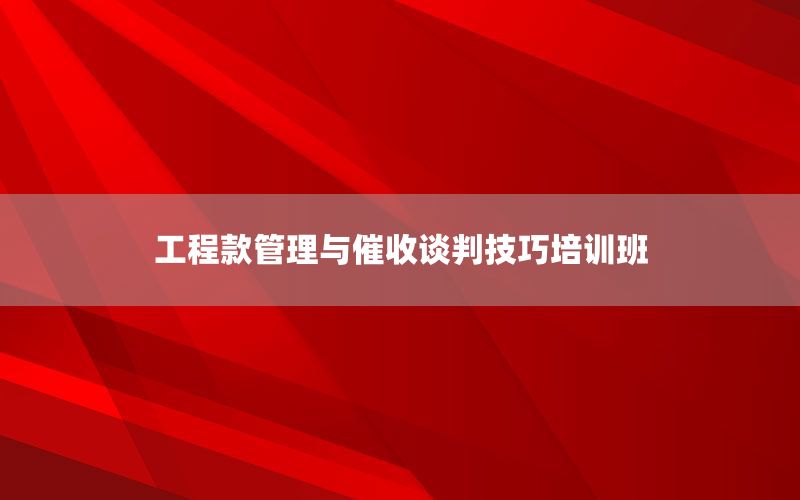 工程款管理与催收谈判技巧培训班