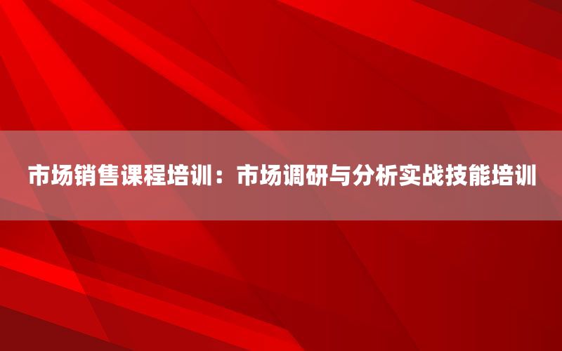 市场销售课程培训：市场调研与分析实战技能
